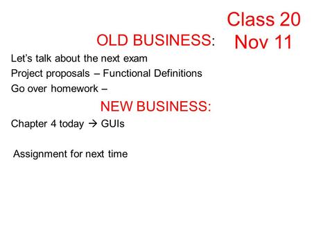 OLD BUSINESS : Lets talk about the next exam Project proposals – Functional Definitions Go over homework – NEW BUSINESS: Chapter 4 today GUIs Assignment.