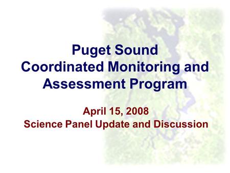 Puget Sound Coordinated Monitoring and Assessment Program April 15, 2008 Science Panel Update and Discussion.