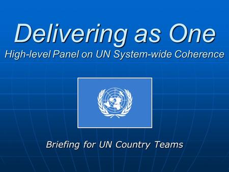 Delivering as One High-level Panel on UN System-wide Coherence Briefing for UN Country Teams.