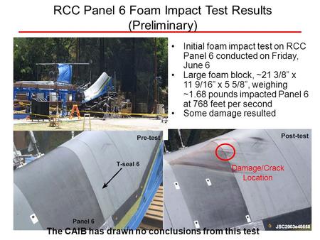 Initial foam impact test on RCC Panel 6 conducted on Friday, June 6 Large foam block, ~21 3/8 x 11 9/16 x 5 5/8, weighing ~1.68 pounds impacted Panel 6.