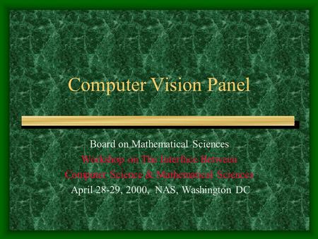 Computer Vision Panel Board on Mathematical Sciences Workshop on The Interface Between Computer Science & Mathematical Sciences April 28-29, 2000, NAS,