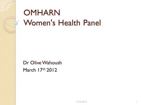 OMHARN Women's Health Panel Dr Olive Wahoush March 17 th 2012 13/06/20141.