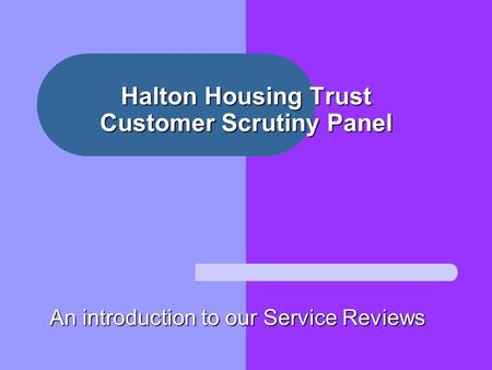 Halton Housing Trust Customer Scrutiny Panel An introduction to our Service Reviews.