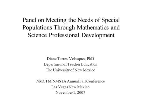 Panel on Meeting the Needs of Special Populations Through Mathematics and Science Professional Development Diane Torres-Velasquez, PhD Department of Teacher.