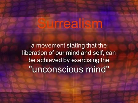 Surrealism a movement stating that the liberation of our mind and self, can be achieved by exercising the unconscious mind