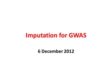 Imputation for GWAS 6 December 2012.