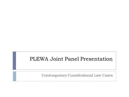 PLEWA Joint Panel Presentation Contemporary Constitutional Law Cases.
