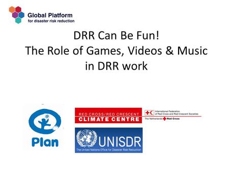 DRR Can Be Fun! The Role of Games, Videos & Music in DRR work.