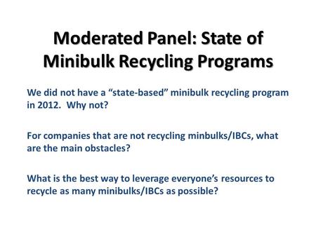 Moderated Panel: State of Minibulk Recycling Programs We did not have a state-based minibulk recycling program in 2012. Why not? For companies that are.