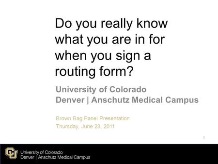 Do you really know what you are in for when you sign a routing form? University of Colorado Denver | Anschutz Medical Campus Brown Bag Panel Presentation.