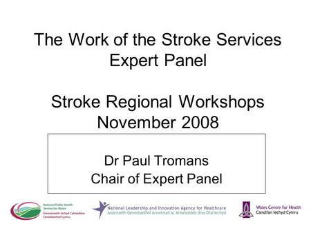 The Work of the Stroke Services Expert Panel Stroke Regional Workshops November 2008 Dr Paul Tromans Chair of Expert Panel.