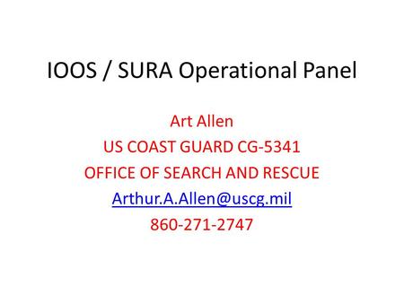 IOOS / SURA Operational Panel Art Allen US COAST GUARD CG-5341 OFFICE OF SEARCH AND RESCUE 860-271-2747.