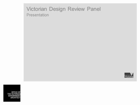 Victorian Design Review Panel Presentation. Office of the Victorian Government Architect (OVGA) …champions quality of design in the built environment.