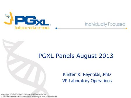 Copyright 2012-2013PGXL Laboratories, Louisville KY All materials herein are the exclusive property of PGXL Laboratories PGXL Panels August 2013 Kristen.