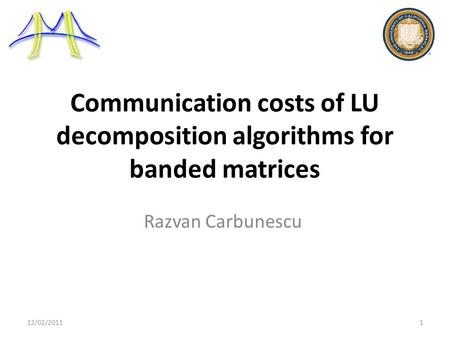 Communication costs of LU decomposition algorithms for banded matrices Razvan Carbunescu 12/02/20111.
