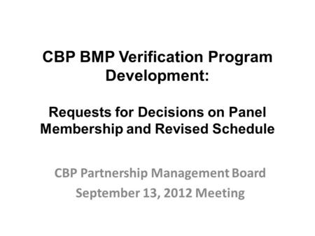CBP BMP Verification Program Development: Requests for Decisions on Panel Membership and Revised Schedule CBP Partnership Management Board September 13,
