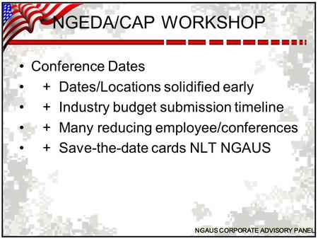 NGAUS CORPORATE ADVISORY PANEL NGEDA/CAP WORKSHOP Conference Dates + Dates/Locations solidified early + Industry budget submission timeline + Many reducing.
