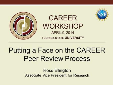 CAREER WORKSHOP APRIL 9, 2014 Putting a Face on the CAREER Peer Review Process Ross Ellington Associate Vice President for Research FLORIDA STATE UNIVERSITY.