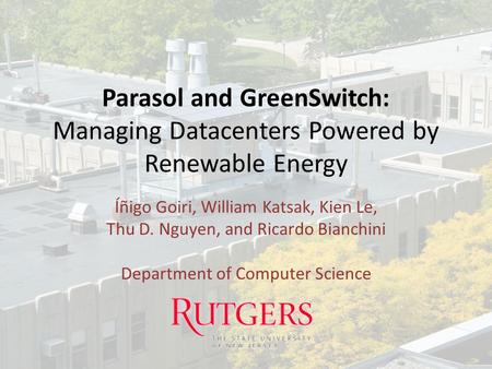 Parasol and GreenSwitch: Managing Datacenters Powered by Renewable Energy Íñigo Goiri, William Katsak, Kien Le, Thu D. Nguyen, and Ricardo Bianchini Department.