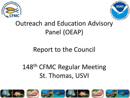 Outreach and Education Advisory Panel (OEAP) Report to the Council 148 th CFMC Regular Meeting St. Thomas, USVI.