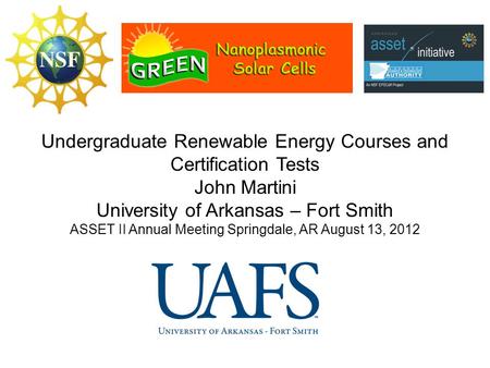 Undergraduate Renewable Energy Courses and Certification Tests John Martini University of Arkansas – Fort Smith ASSET II Annual Meeting Springdale, AR.