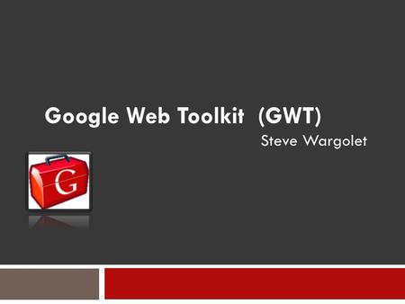 Google Web Toolkit (GWT) Steve Wargolet. Introduction Desktop client-server applications and their drawbacks. Static-only Web pages Introduction of Web.