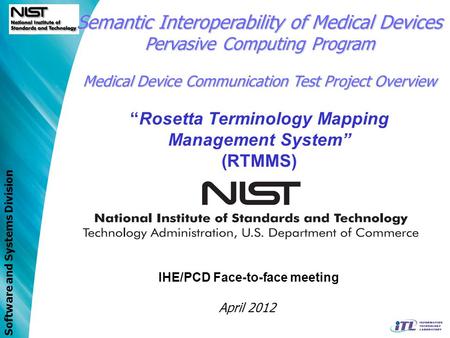 Software and Systems Division IHE/PCD Face-to-face meeting April 2012 Semantic Interoperability of Medical Devices Pervasive Computing Program Medical.
