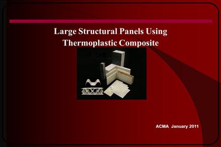 Large Structural Panels Using Thermoplastic Composite ACMA January 2011.