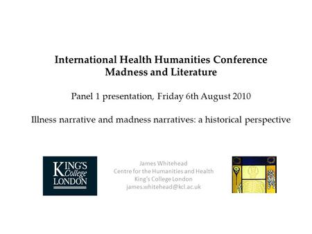 International Health Humanities Conference Madness and Literature Panel 1 presentation, Friday 6th August 2010 Illness narrative and madness narratives: