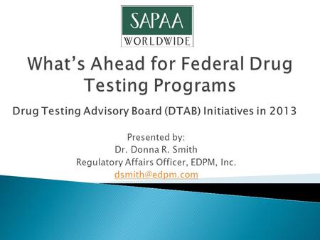 Drug Testing Advisory Board (DTAB) Initiatives in 2013 Presented by: Dr. Donna R. Smith Regulatory Affairs Officer, EDPM, Inc.