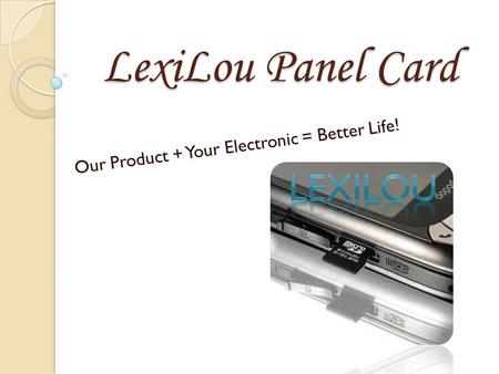 Our Product + Your Electronic = Better Life! LexiLou Panel Card.