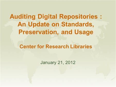 Auditing Digital Repositories : An Update on Standards, Preservation, and Usage Center for Research Libraries January 21, 2012.