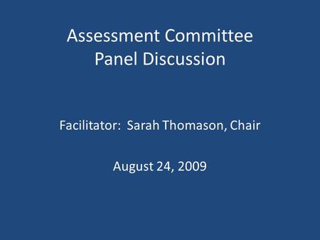 Assessment Committee Panel Discussion Facilitator: Sarah Thomason, Chair August 24, 2009.