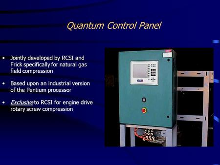 Quantum Control Panel Jointly developed by RCSI and Frick specifically for natural gas field compression Based upon an industrial version of the Pentium.