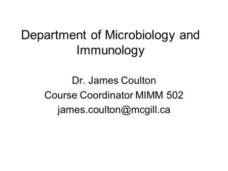 Department of Microbiology and Immunology Dr. James Coulton Course Coordinator MIMM 502