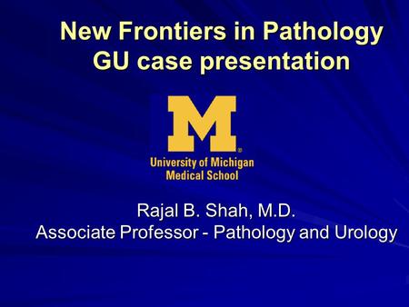 New Frontiers in Pathology GU case presentation Rajal B. Shah, M.D. Associate Professor - Pathology and Urology.
