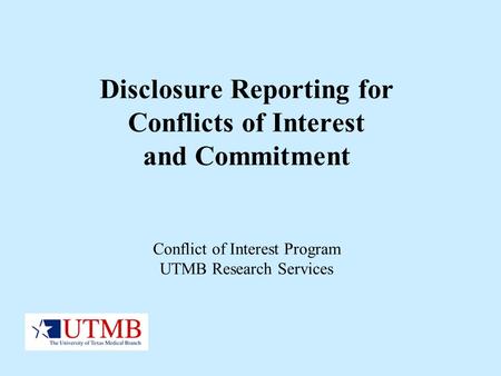 Disclosure Reporting for Conflicts of Interest and Commitment Conflict of Interest Program UTMB Research Services.