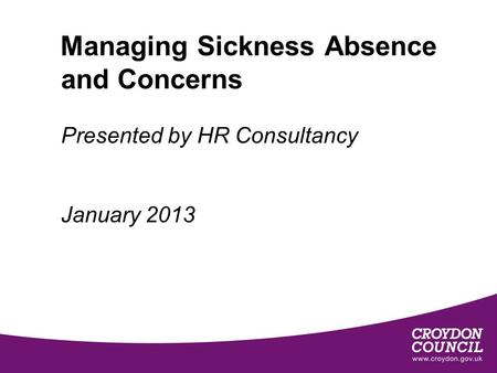 Managing Sickness Absence and Concerns Presented by HR Consultancy January 2013.