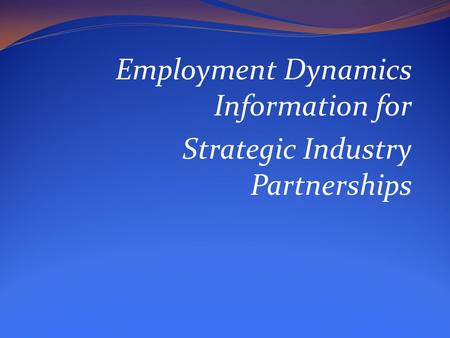 Employment Dynamics Information for Strategic Industry Partnerships.