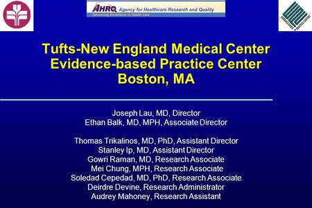 Tufts-New England Medical Center Evidence-based Practice Center Boston, MA Joseph Lau, MD, Director Ethan Balk, MD, MPH, Associate Director Thomas Trikalinos,