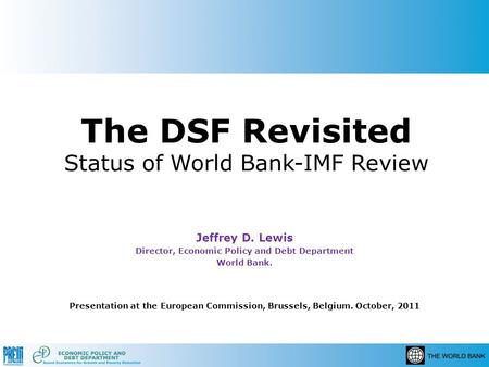 The DSF Revisited Status of World Bank-IMF Review Jeffrey D. Lewis Director, Economic Policy and Debt Department World Bank. Presentation at the European.