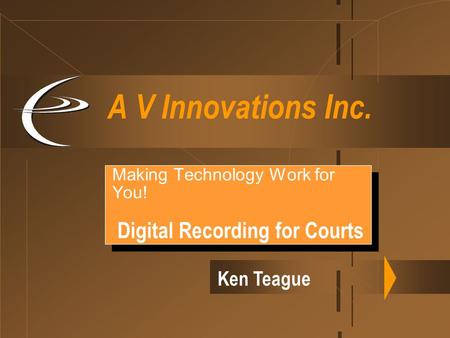 A V Innovations Inc. Making Technology Work for You! Digital Recording for Courts Making Technology Work for You! Digital Recording for Courts Ken Teague.