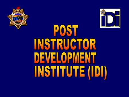 POST INSTRUCTOR DEVELOPMENT INSTITUTE Instructor Development Concept briefed to the POST Commission and approved in 2007 HIGHLIGHTS OF THE PROGRAM The.