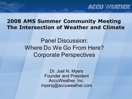 Panel Discussion: Where Do We Go From Here? Corporate Perspectives 2008 AMS Summer Community Meeting The Intersection of Weather and Climate Dr. Joel N.
