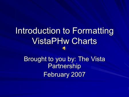 Introduction to Formatting VistaPHw Charts Brought to you by: The Vista Partnership February 2007.