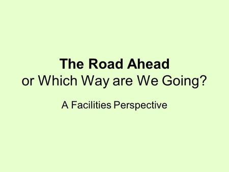 The Road Ahead or Which Way are We Going? A Facilities Perspective.