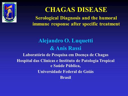 CHAGAS DISEASE Serological Diagnosis and the humoral immune response after specific treatment Alejandro O. Luquetti & Anis Rassi Laboratório de Pesquisa.