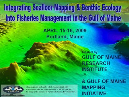 APRIL 15-16, 2009 Portland, Maine Hosted by: GULF OF MAINE RESEARCH INSTITUTE & GULF OF MAINE MAPPING INITIATIVE.