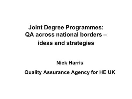 Joint Degree Programmes: QA across national borders – ideas and strategies Nick Harris Quality Assurance Agency for HE UK.