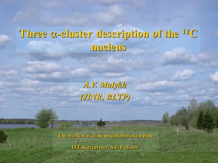 Three -cluster description of the 12 C nucleus A.V. Malykh (JINR, BLTP) The work was done in collaboration with O.I. Kartavtsev, S.I. Fedotov.